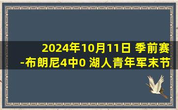 2024年10月11日 季前赛-布朗尼4中0 湖人青年军末节暴走15分逆转雄鹿